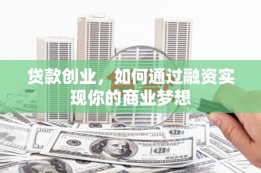 嘉模堂区贷款创业，如何通过融资实现你的商业梦想