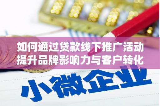 波密如何通过贷款线下推广活动提升品牌影响力与客户转化率