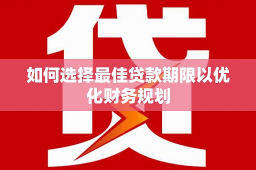 新沂如何选择最佳贷款期限以优化财务规划