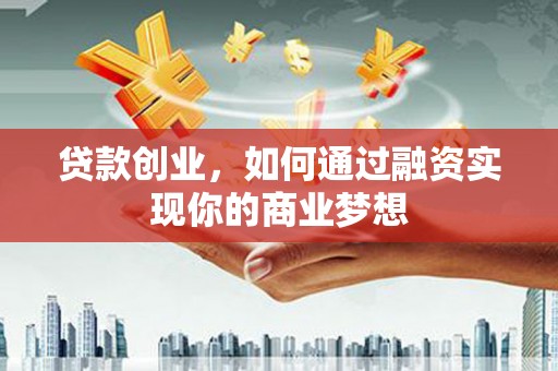 额尔古纳贷款创业，如何通过融资实现你的商业梦想