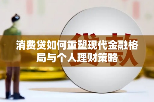 兰溪消费贷如何重塑现代金融格局与个人理财策略