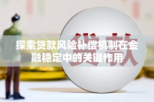 草屯探索贷款风险补偿机制在金融稳定中的关键作用