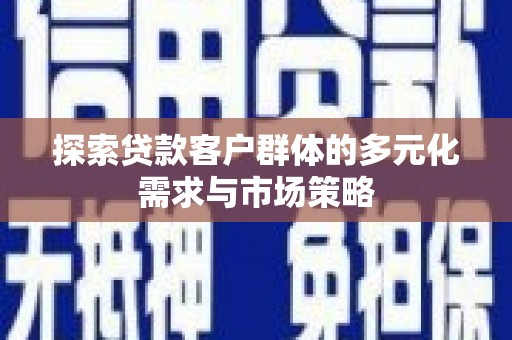 余江探索贷款客户群体的多元化需求与市场策略