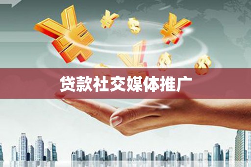 七里河贷款社交媒体推广