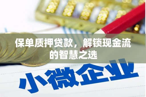 迁安市保单质押贷款，解锁现金流的智慧之选