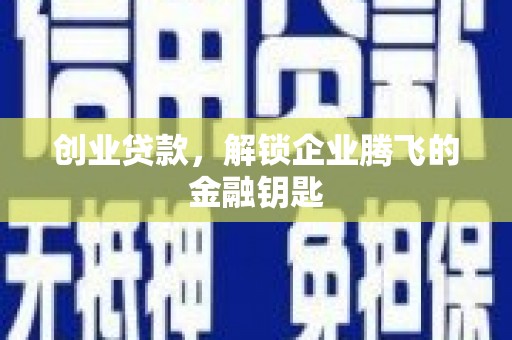公安创业贷款，解锁企业腾飞的金融钥匙