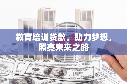 泾河教育培训贷款，助力梦想，照亮未来之路