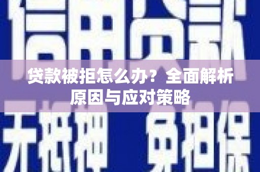 海东贷款被拒怎么办？全面解析原因与应对策略