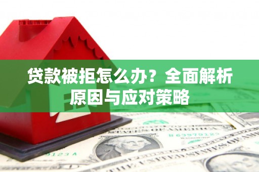 邻水贷款被拒怎么办？全面解析原因与应对策略