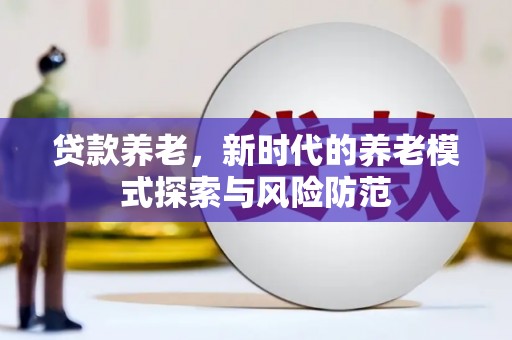 铁东贷款养老，新时代的养老模式探索与风险防范