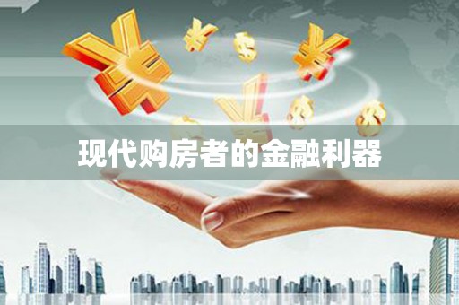 南化现代购房者的金融利器