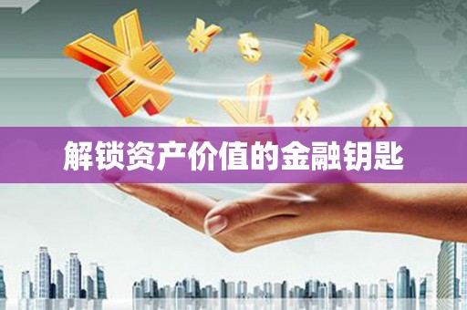 林西解锁资产价值的金融钥匙