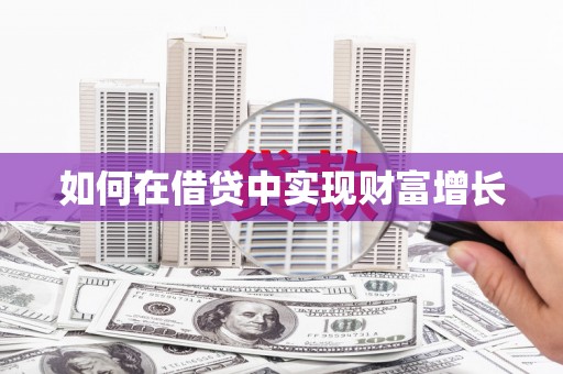 长城如何在借贷中实现财富增长
